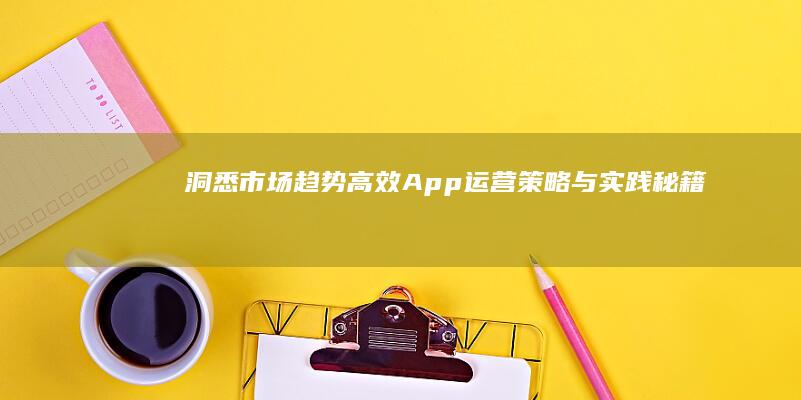 洞悉市场趋势：高效App运营策略与实践秘籍