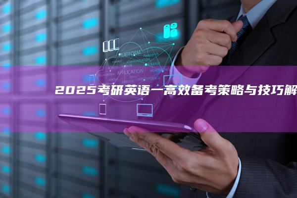 2025考研英语一：高效备考策略与技巧解析